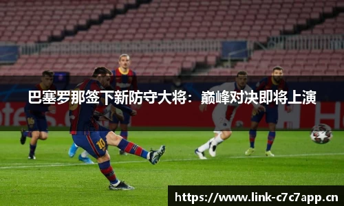 巴塞罗那签下新防守大将：巅峰对决即将上演