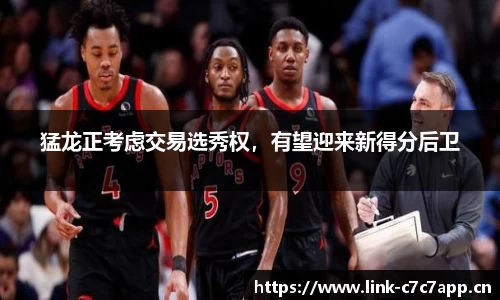 猛龙正考虑交易选秀权，有望迎来新得分后卫