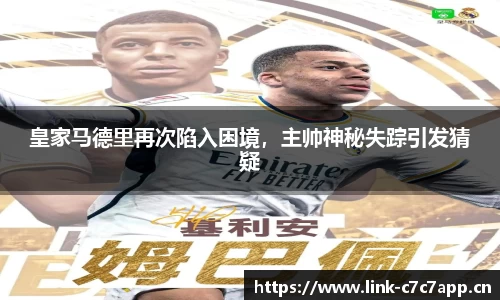 皇家马德里再次陷入困境，主帅神秘失踪引发猜疑