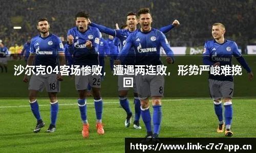 沙尔克04客场惨败，遭遇两连败，形势严峻难挽回
