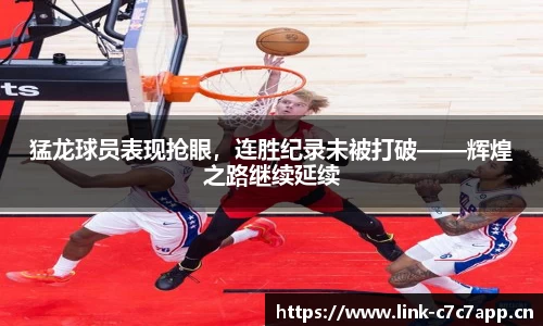 猛龙球员表现抢眼，连胜纪录未被打破——辉煌之路继续延续