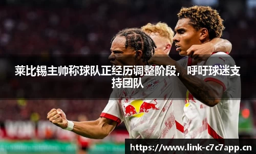 莱比锡主帅称球队正经历调整阶段，呼吁球迷支持团队