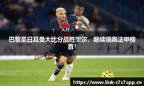 巴黎圣日耳曼大比分战胜里尔，继续领跑法甲榜首！