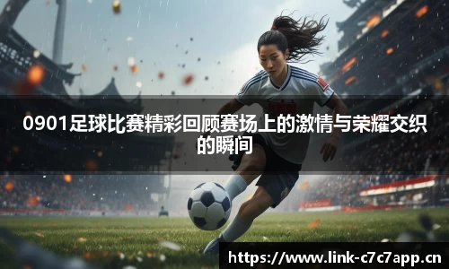 0901足球比赛精彩回顾赛场上的激情与荣耀交织的瞬间