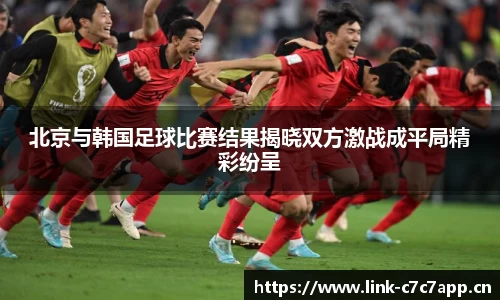 北京与韩国足球比赛结果揭晓双方激战成平局精彩纷呈