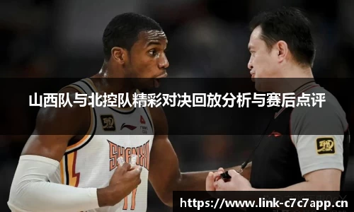 山西队与北控队精彩对决回放分析与赛后点评